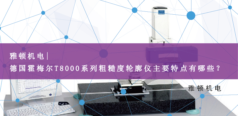 雅頓機(jī)電 | 德國霍梅爾T8000系列粗糙度輪廓儀主要特點(diǎn)有哪些？
