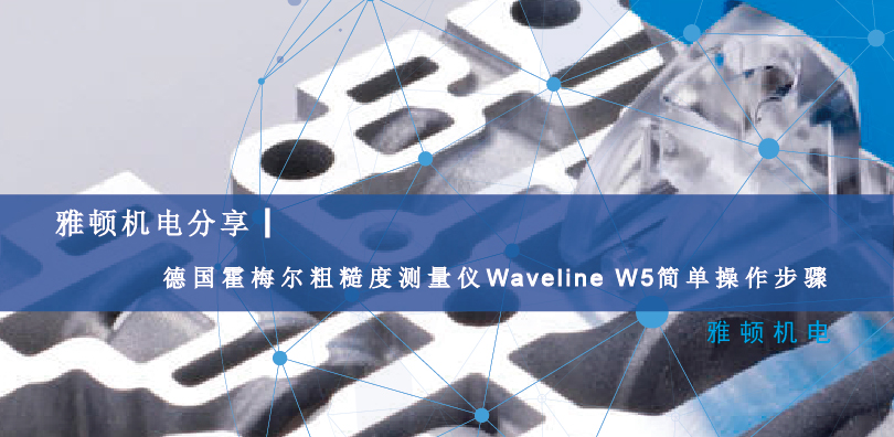 雅頓機(jī)電分享-德國(guó)霍梅爾粗糙度測(cè)量?jī)xWaveline W5簡(jiǎn)單操作步驟
