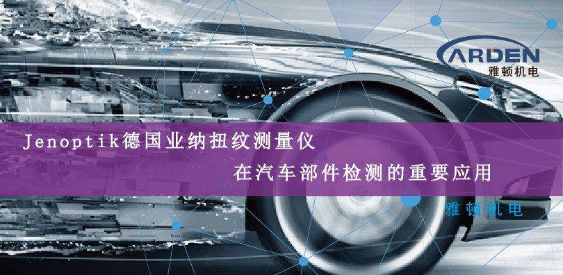 Jenoptik德國(guó)業(yè)納扭紋測(cè)量?jī)x在汽車部件檢測(cè)的重要應(yīng)用